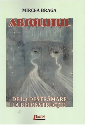 Mircea Braga - Absolutul - de la destrămare la reconstrucție foto