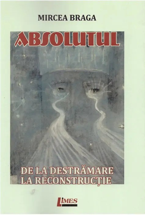 Mircea Braga - Absolutul - de la destrămare la reconstrucție