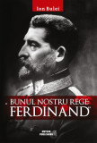 Bunul nostru rege: Ferdinand - Paperback brosat - Ion Bulei - Meteor Press