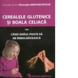 Cerealele glutenice si boala celiaca sau Cand graul poate sa ne imbolnaveasca - Gheorghe Mencinicopschi