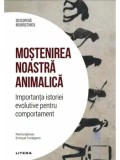 Mostenirea noastra animalica. Importanta istoriei evolutive pentru comportament/Marta Iglesias, Enrique Turiegano