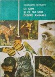 CE STIM SI CE NU STIM DESPRE ANIMALE-CONSTANTIN MIHAILESCU-347136