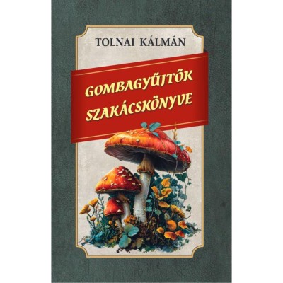Gombagyűjtők szak&amp;aacute;csk&amp;ouml;nyve - Tolnai K&amp;aacute;lm&amp;aacute;n foto