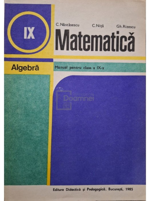 C. Nastasescu - Matematica - Algebra, manual pentru clasa a IX-a (Editia: 1985)