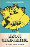 Eroii Olimpiadelor - I. Goga, V. Banciulescu - Sport, Olimpiade, Bucuresti 1980, 154 Pagini