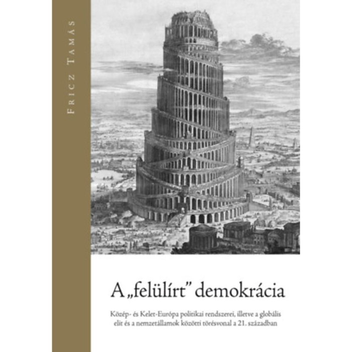 A &quot;fel&uuml;l&iacute;rt&quot; demokr&aacute;cia - K&ouml;z&eacute;p- &eacute;s Kelet-Eur&oacute;pa politikai rendszerei, illetve a glob&aacute;lis elit &eacute;s a nemzet&aacute;llamok k&ouml;z&ouml;tti t&ouml;r&eacute;svonal a 21. sz&aacute;zadban -