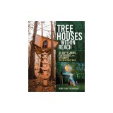 Tree Houses Within Reach: 30 Lofty Cabins, Playhouses, and Getaways You Can Actually Build