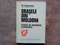 ORASELE DIN MOLDOVA - STUDIU DE GEOGRAFIE ECONOMICA DE AL . UNGUREANU. 1980