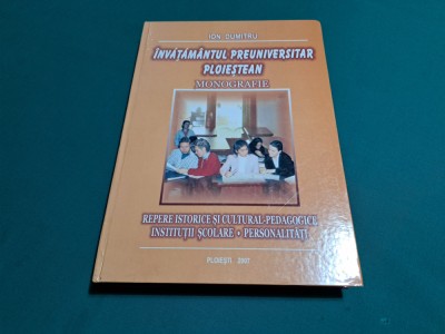 &amp;Icirc;NVĂŢĂM&amp;Acirc;NTUL PREUNIVERSITAR PLOIEŞTEAN * MONOGRAFIE / ION DUMITRU/2007 * foto