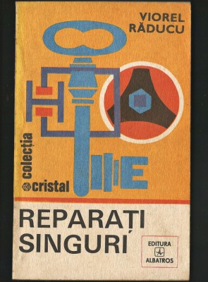 REPARAȚI SINGURI - VIOREL RĂDUCU - EDITURA ALBATROS, COLECȚIA CRISTAL foto