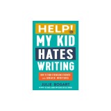 Help! My Kid Hates Writing: How to Turn Struggling Students Into Brave Writers