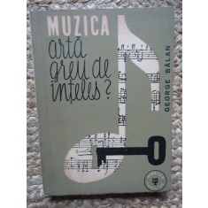MUZICA ARTA GREU DE INTELES ? - George Balan - Editura Muzicala, 1963, 259 p.