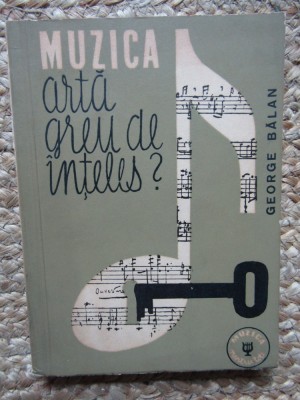 MUZICA ARTA GREU DE INTELES ? - George Balan - Editura Muzicala, 1963, 259 p. foto