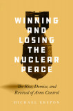 Winning and Losing the Nuclear Peace: The Rise, Demise and Revival of Arms Control