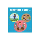 Sometimes I Need...: Helping kids care for their hearts, minds &amp;amp; bodies