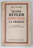 QUAND HITLER ESPIONNE LA FRANCE , LES DESSOUS DE LA GUERRE BLANCHE par PAUL ALLARD , 1939 * TEXT IN LIMBA FRANCEZA , * PREZINTA SEMNE DE UZURA
