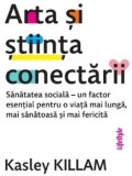 Arta si stiinta conectarii. Sanatatea sociala - un factor esential pentru o viata mai lunga, mai sanatoasa si mai fericita/Kasley Killam