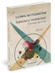 Subiectul si limitele lumii. Scrieri despre logica si etica - Ludwig Wittgenstein