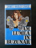 JAMES HADLEY CHASE - AM LUMEA IN BUZUNAR