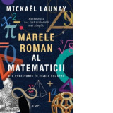 Marele roman al matematicii. Din preistorie in zilele noastre - Mickael Launay, Pompiliu Alexandru