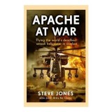 Apache at War Flying the Worlds Deadliest Attack Helicopter in Combat