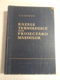 BAZELE TEHNOLOGICE ALE PROIECTARII MASINILOR - V.B. GOKUN