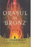 Orasul de bronz (cartea intai din Trilogia Daevabadului) - Shannon A. Chakraborty