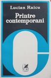 Printre Contemporani - Lucian Raicu - Editura Cartea Romaneasca, 1980, Biografii, Beletristica