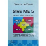 Give me 5. Da-mi o mana de ajutor Pedagogie moderna pentru lucrul cu oersoane autiste - 2008 - Colette De Bruin ($Y66)