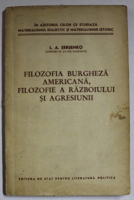 FILOZOFIA BURGHEZA AMERICANA , FILOZOFIE A RAZBOIULUI SI AGRESIUNII de L. A SERSENKO , 1955 foto