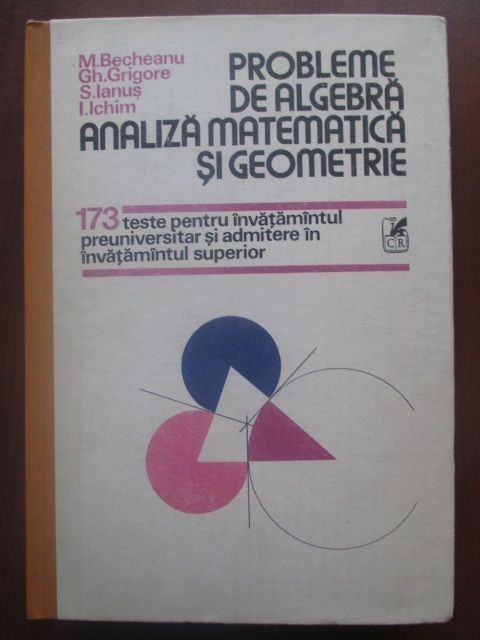 173 de teste Probleme de algebra. Analiza matematica si geometrie- I. Ichim, S. Ianus
