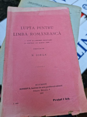 LUPTA PENTRU LIMBA ROMANEASCA, ACTE SI LAMURIRI PRIVITOARE LA FAPTELE DIN MARTIE 1906, PUBLICATE DE N. IORGA foto