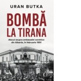 Bomba la Tirana. Atacul asupra ambasadei sovietice din Albania, in februarie 1951 - Uran Butka, Bogdan Ceausescu