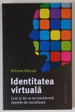 IDENTITATEA VIRTUALA , CUM SI DE CE NE TRANSFORMA RETELELE DE SOCIALIZARE de MIHNEA MARUTA , 2023