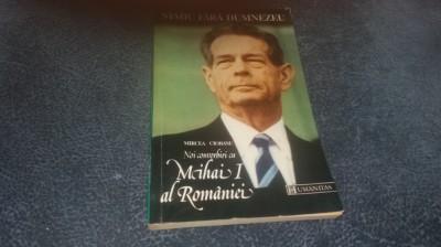 MIRCEA CIOBANU - NIMIC FARA DUMNEZEU NOI CONVORBIRI CU MIHAI I AL ROMANIEI foto