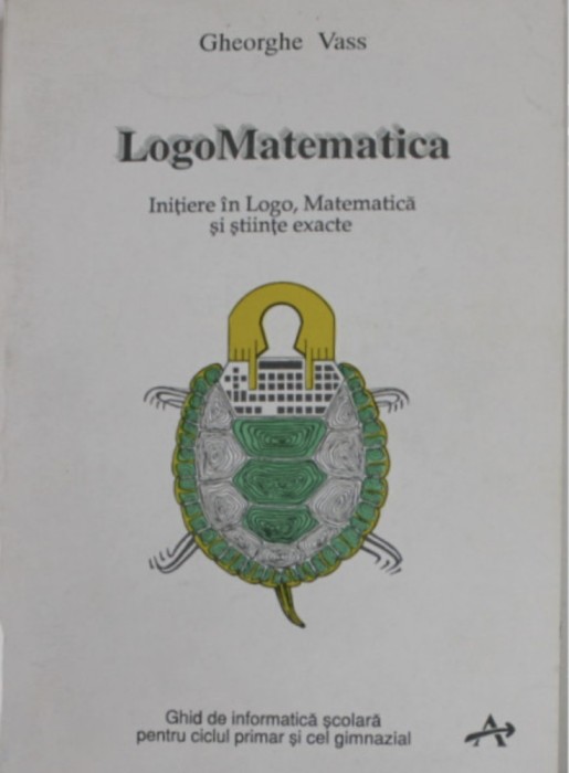 LogoMatematica Initiere in Logo, Matematica si stiinte exacte. Ghid de informatica scolara pentru ciclul primar si cel gimnazial Gheorghe Vass