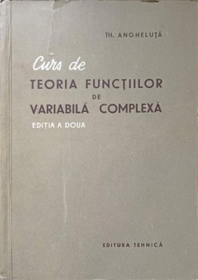 CURS DE TEORIA FUNCTIILOR DE VARIABILA COMPLEXA-TH. ANGHELUTA-272996 foto