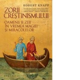 Zorii crestinismului. Oamenii si zeii in vremea magiei si miracolelor - Sergiu-Adrian Adam, Robert Knapp