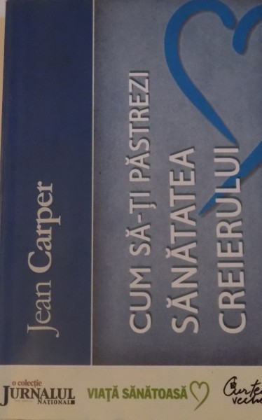 CUM SA-TI PASTREZI SANATATEA CREIERULUI, EDITIA A III - A de JEAN CARPER, 2008