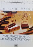 Galvanotehnica Metalelor Pretioase - Iuliu-Radu Gabrus, Ed. Dacia, 2003, Romana, Carte Hobby