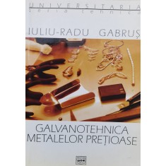 Galvanotehnica Metalelor Pretioase - Iuliu-radu Gabrus , F1035