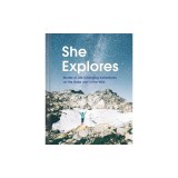 She Explores: Stories of Life-Changing Adventures on the Road and in the Wild