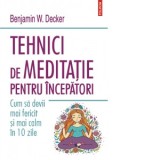 Tehnici de meditatie pentru incepatori. Cum sa devii mai fericit si mai calm in 10 zile - Benjamin W. Decker, Stefania Arbanasi