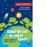 Cum? De ce? De unde? Cand? Cultura generala pentru clasele 1-4