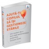 Ajuta-ti copilul sa isi gestioneze starile: 101 metode de a face fata sentimentelor, inclusiv furiei - Gregoria Petrea, Louise Baty