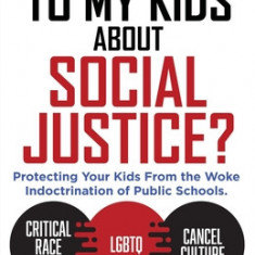 How Do I Talk to my Kids about Social Justice?: Protecting Your Kids From the Woke Indoctrination of Public Schools.