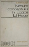 Natura Conceptului &icirc;n Logica lui Hegel - Radu Stoichiță, Editura Științifică 1972, Filosofie, 178 pagini