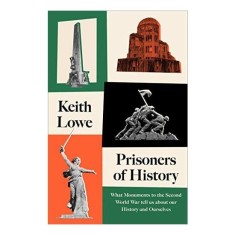 Prisoners of History: What Monuments to the Second World War Tell Us about Our History and Ourselves