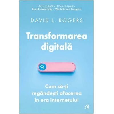 Transformarea digitala.Cum sa-ti regandesti afacerea in era internetului, David L. Rogers foto