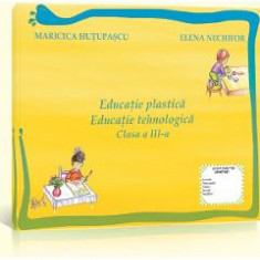 Educatie Plastica. Educatie Tehnologica Cls 3 Maricica Hutupasu, Elena Nechifor